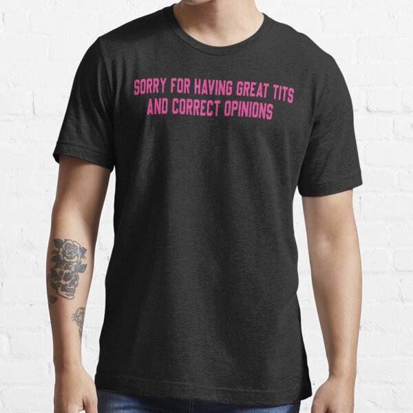 sorry for having great tits and correct opinions,funny  Essential T-Shirt  for Sale by designreb