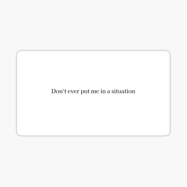 Dont Ever Put Me In A Situation Sticker For Sale By Kafkaesque Shop Redbubble 6148