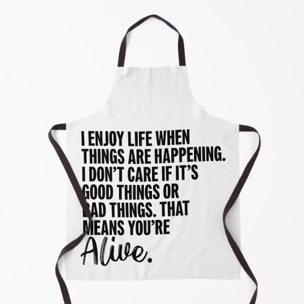 Item preview, I enjoy life when things are happening. I don’t care if it’s good things or bad things. that means you’re alive. designed and sold by lunacarter.