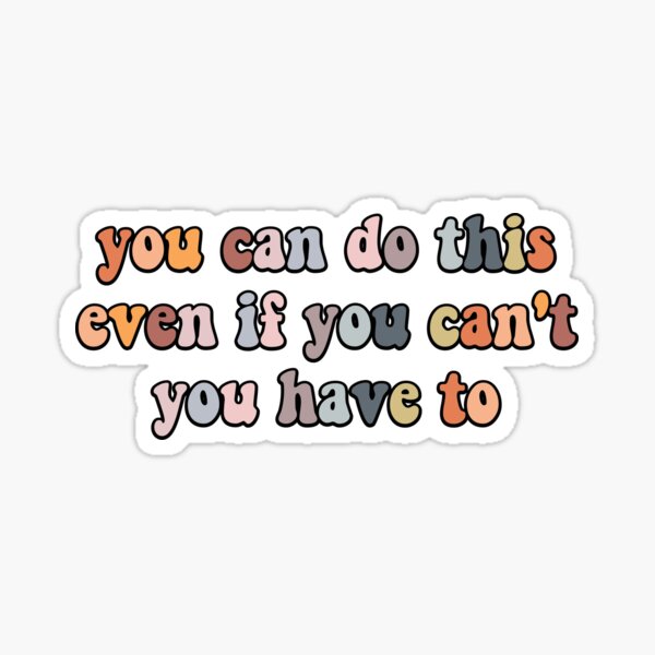 you-can-do-this-even-if-you-can-t-you-have-to-sticker-for-sale-by