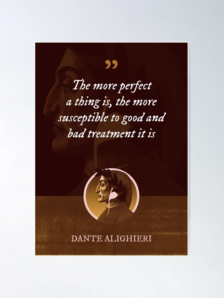 Dante Alighieri The more perfect a thing is the more