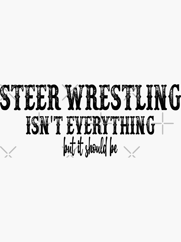 "Steer Wrestling Is Not Everything But It Should Be" Sticker for Sale
