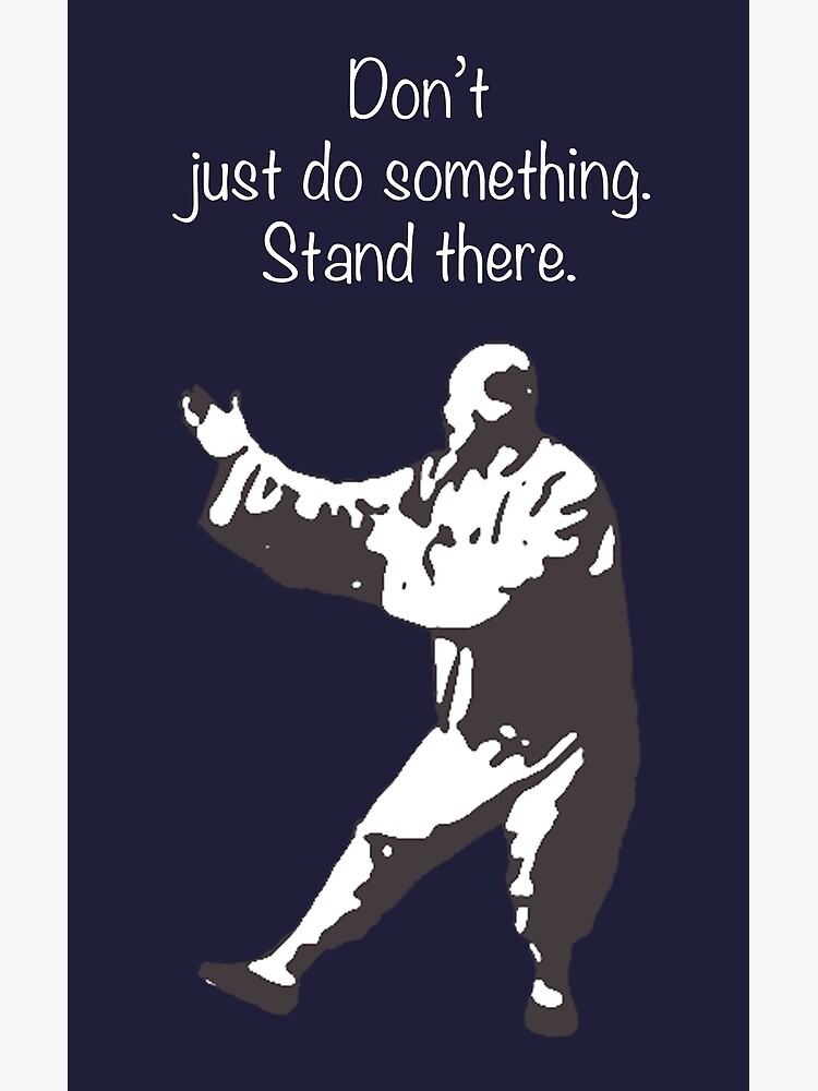 "Don't just do something. Stand there." Poster for Sale by wwtaichi