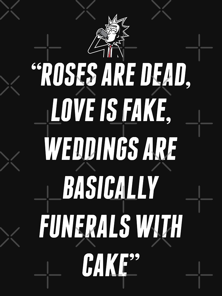 "Roses Are Dead, Love is Fake, Weddings Are Basically Funerals With