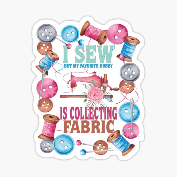 i sew but my favorite hobby is collecting fabric Sticker