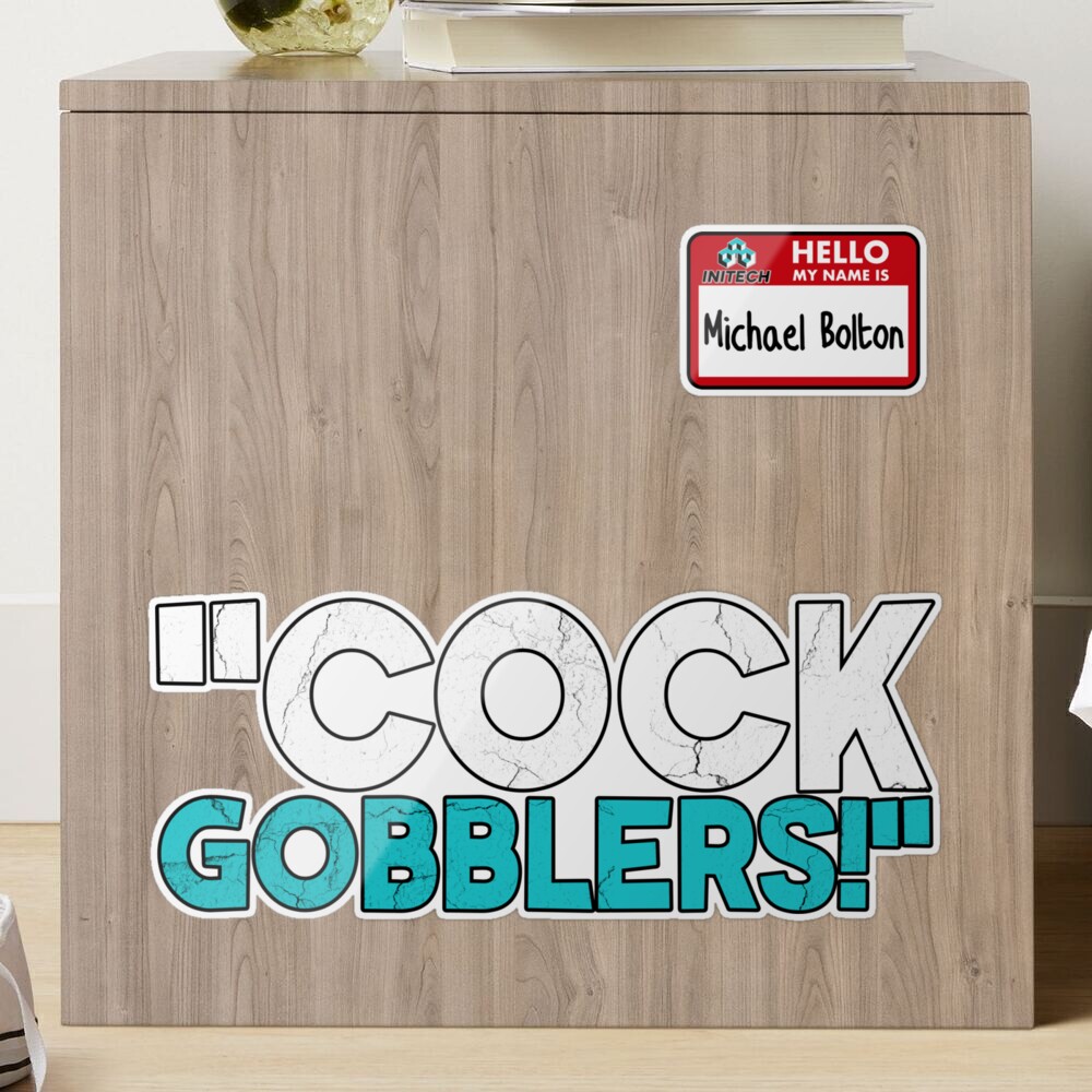 Cock Gobblers! -Michael Bolton, Office Space