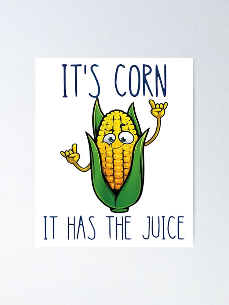 "It's Corn! It Has The Juice, Funny Meme Corn Song" Poster for Sale by