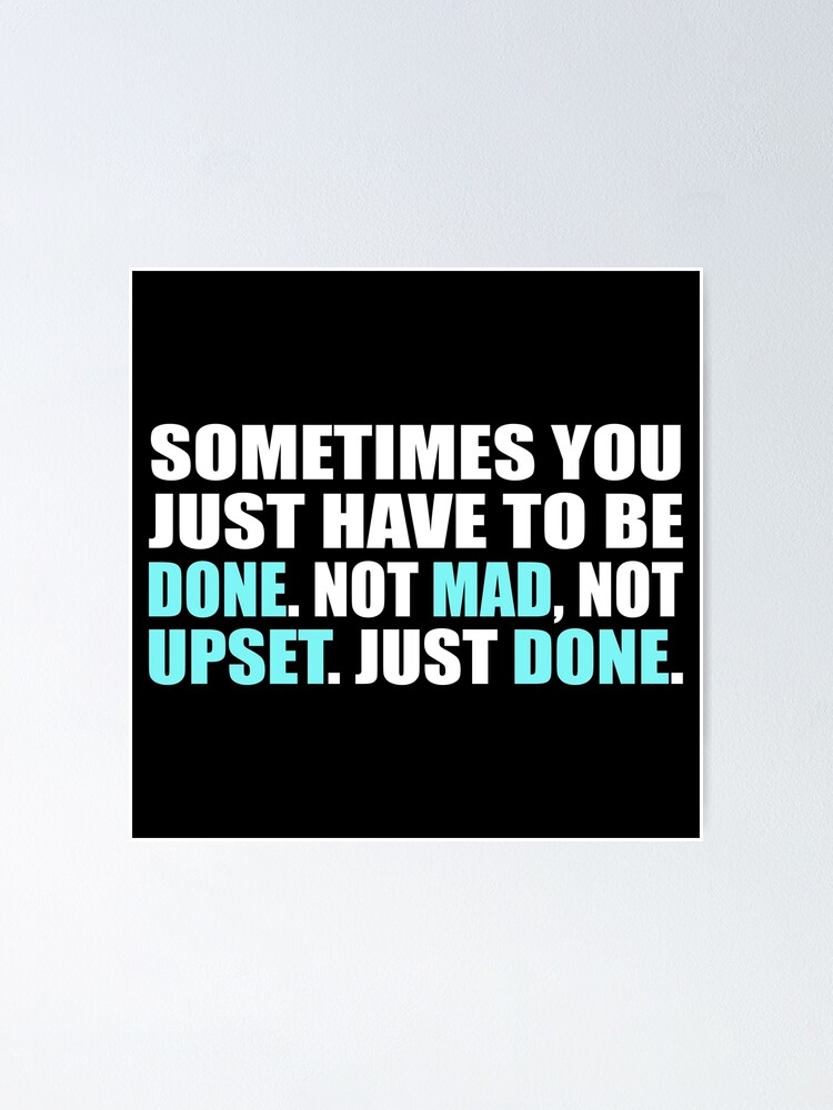 "Sometimes you just have to be done. Not mad, Not upset. Just done" Poster for Sale by