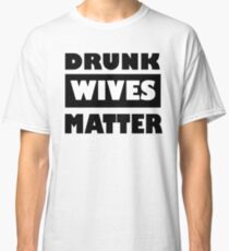 Drunk Wives Matter Classic T-Shirt
