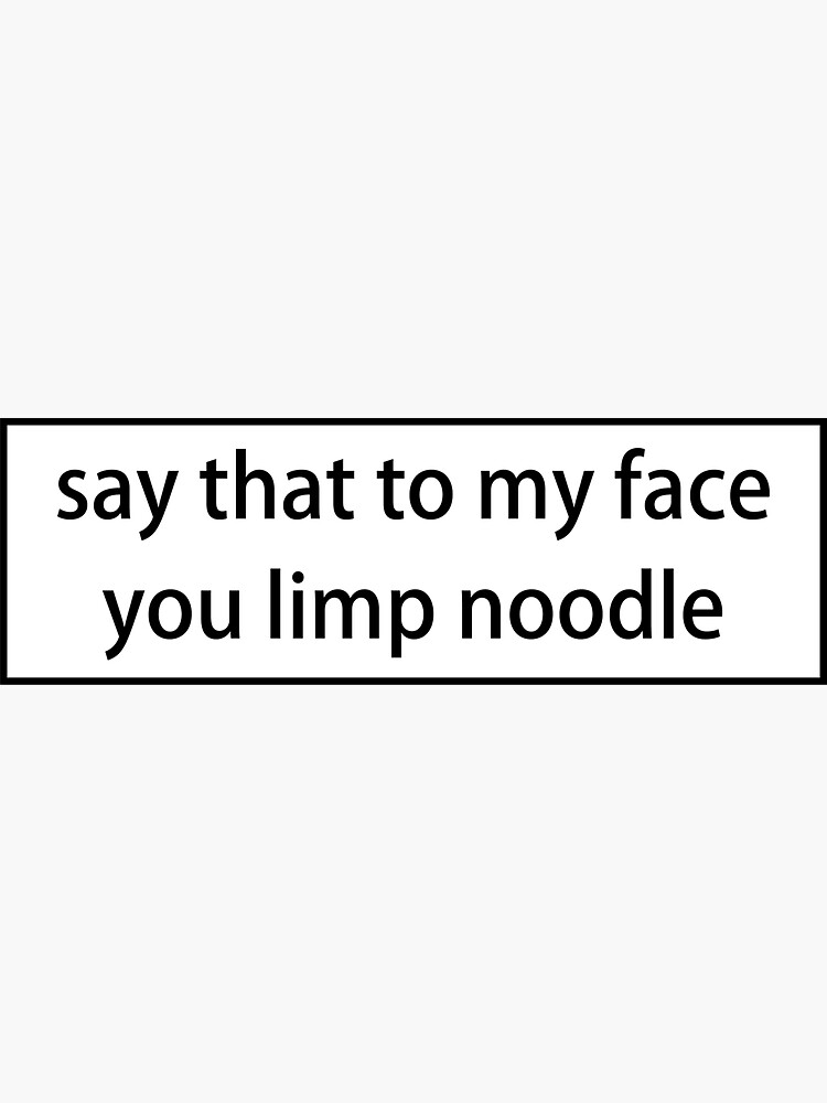 "say that to my face you limp noodle" Sticker for Sale by loooove