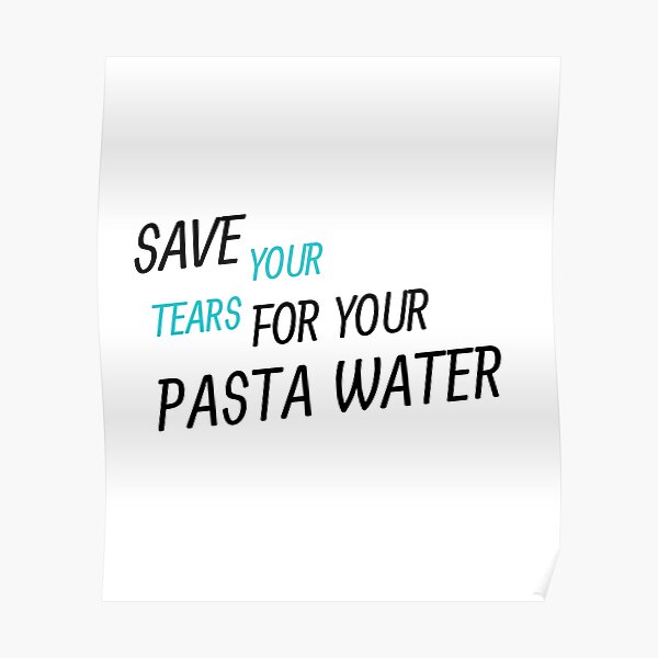 "Save Your Tears For Your Pasta Water Essential TShirt" Poster for Sale by YouSsefHN05 Redbubble