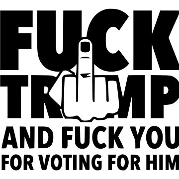 Artwork thumbnail, Fuck Trump and Fuck You for Voting for him by BriWeise1