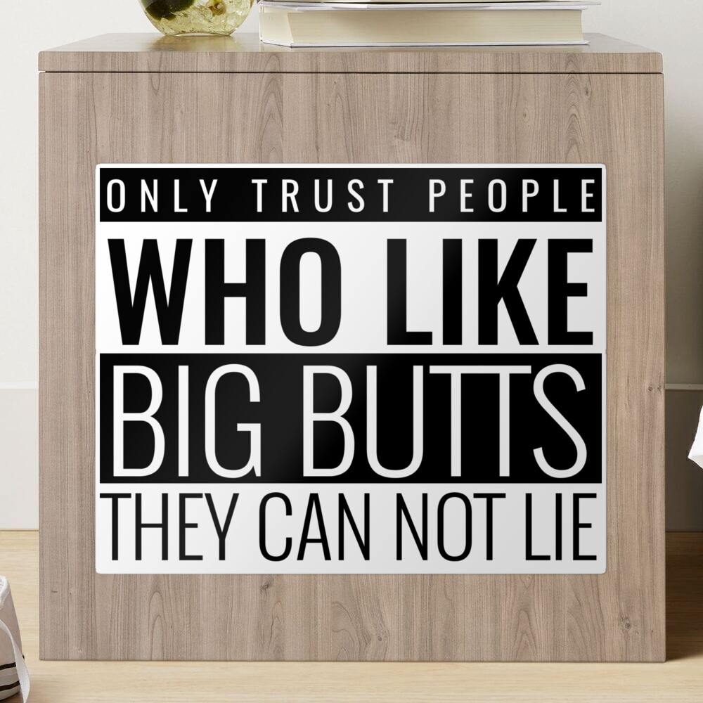 Only Trust People Who Like Big Butts They Can Not Lie