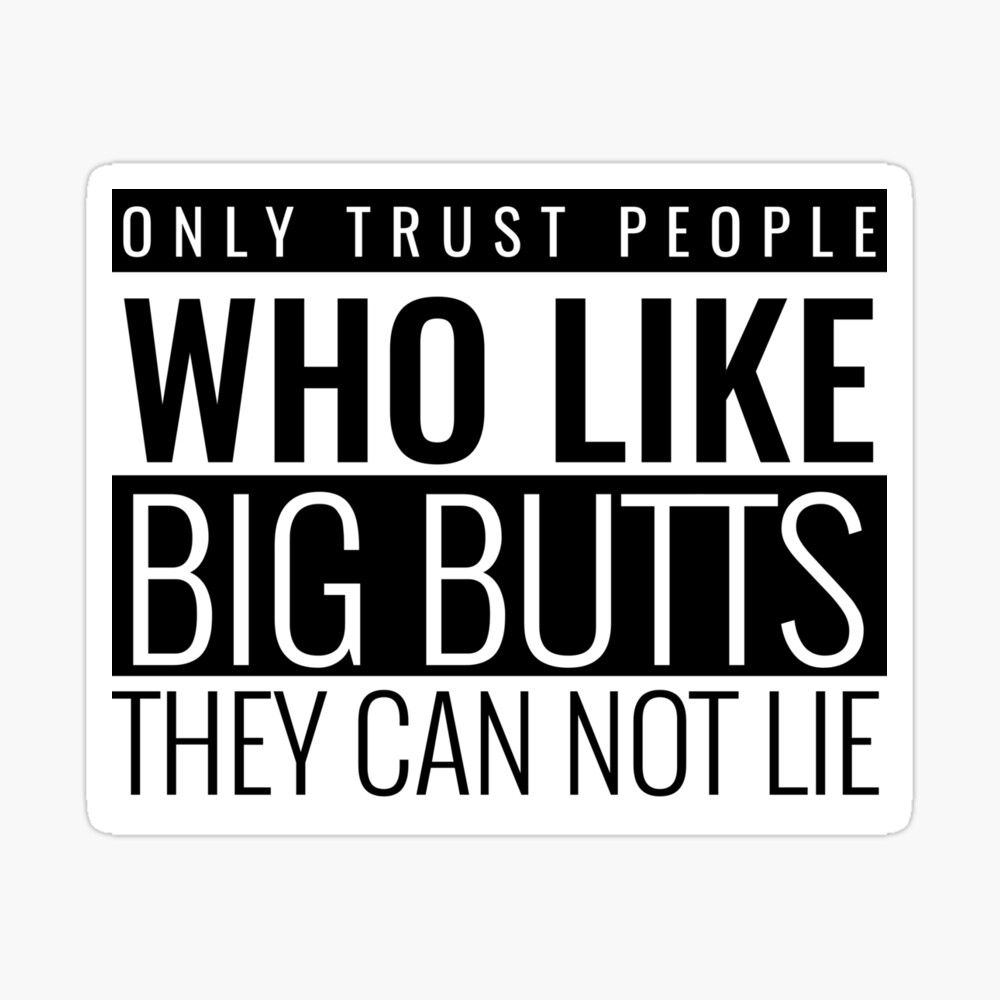 Only Trust People Who Like Big Butts They Can Not Lie