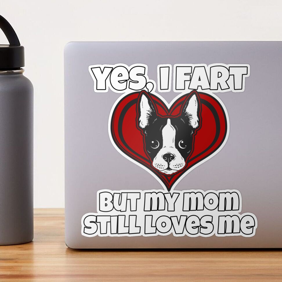 Boston Terrier Dog Yes, I Fart But My Mom Still Loves Me