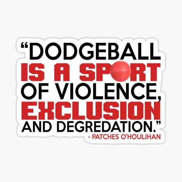 "Dodgeball is a sport of violence, exclusion and degredation. Patches O'houlihan, Dodgeball