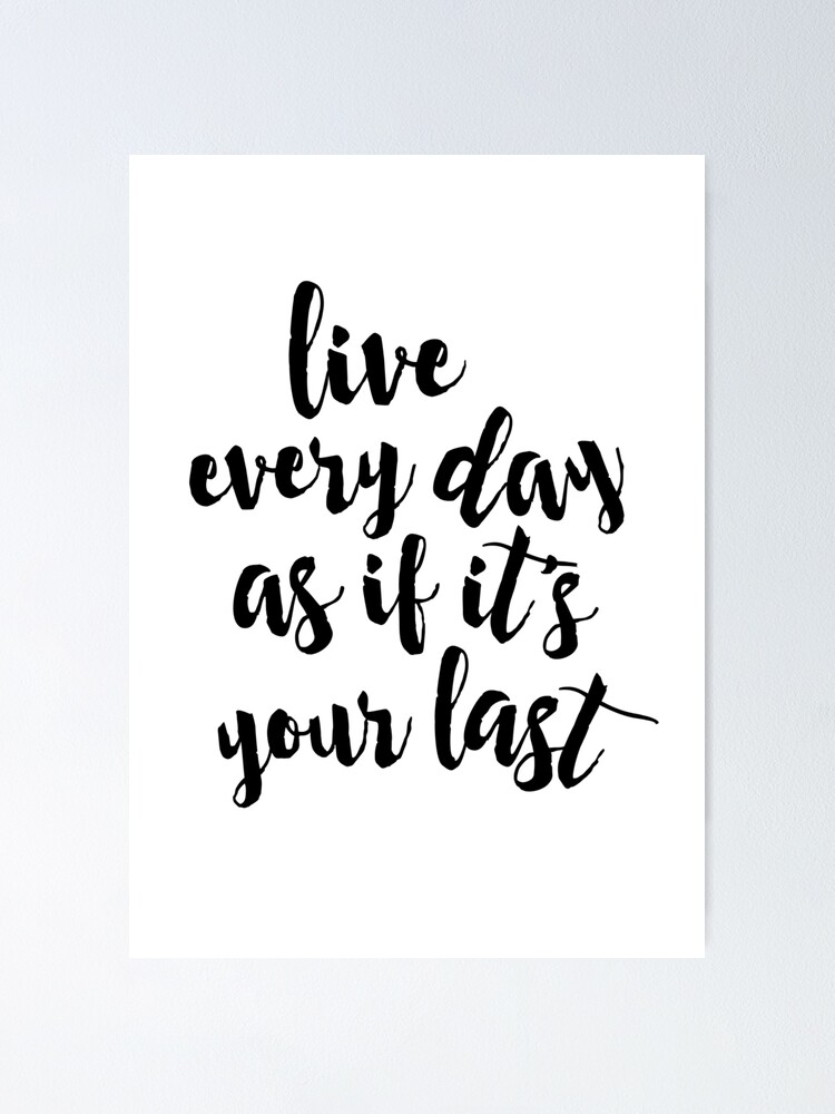  Live Every Day As If It s Your Last Poster For Sale By Lunahaze 