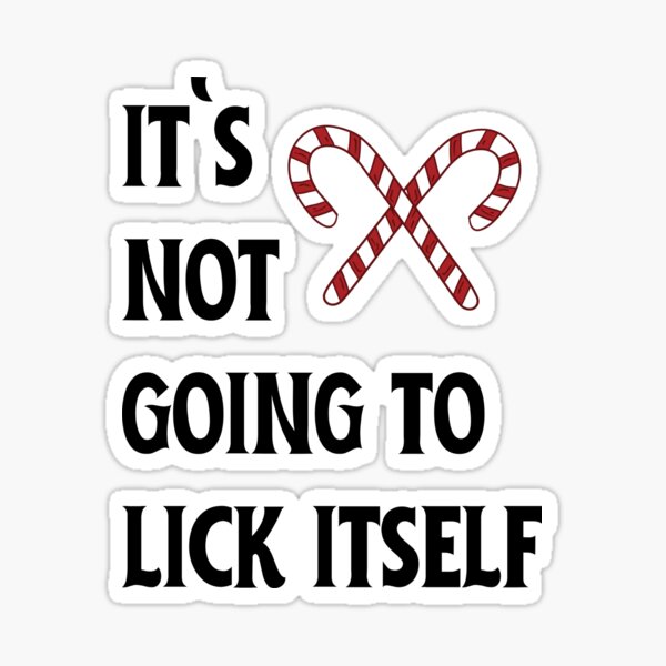 It`s Not Going To Lick Itself\