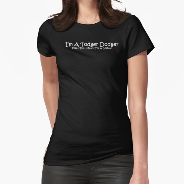 I'm A Todger Dodger Psst.. That Means I'm A Lesbian Fitted T-Shirt
