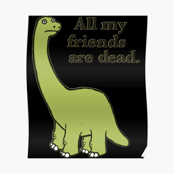 "All My Friends are Dead Dinosaur funny meme" Poster for Sale by