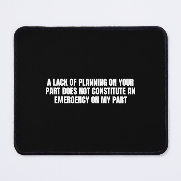 Item preview, A Lack Of Planning On Your Part Does Not Constitute An Emergency On My Part designed and sold by Eriksonshop.