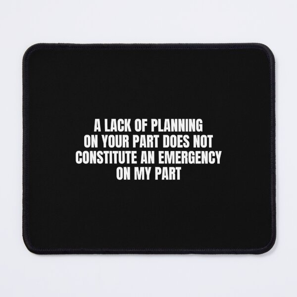 Item preview, A Lack Of Planning On Your Part Does Not Constitute An Emergency On My Part designed and sold by Eriksonshop.
