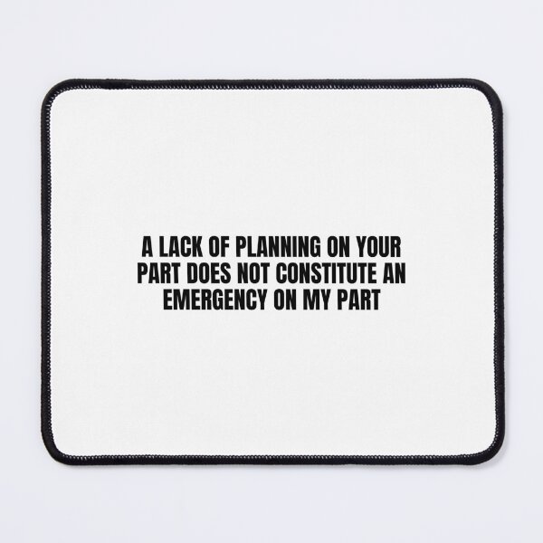 Item preview, A Lack Of Planning On Your Part Does Not Constitute An Emergency On My Part designed and sold by Eriksonshop.