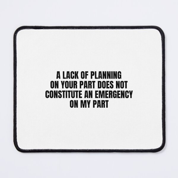 Item preview, A Lack Of Planning On Your Part Does Not Constitute An Emergency On My Part designed and sold by Eriksonshop.