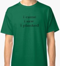 i came i saw i planked Classic T-Shirt