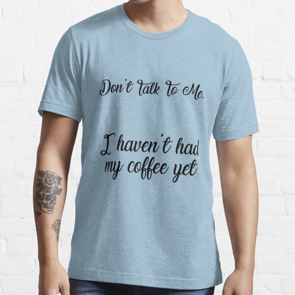 Don't talk to me before I've had my COFFEE! Essential T-Shirt for Sale by  Maiyunbby