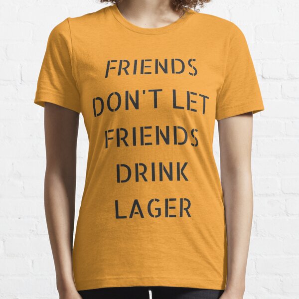FRIENDS DON'T LET FRIENDS DRINK LAGER. Essential T-Shirt