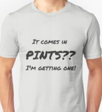 It comes in pints?? Unisex T-Shirt