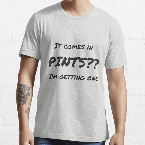 It comes in pints?? Essential T-Shirt