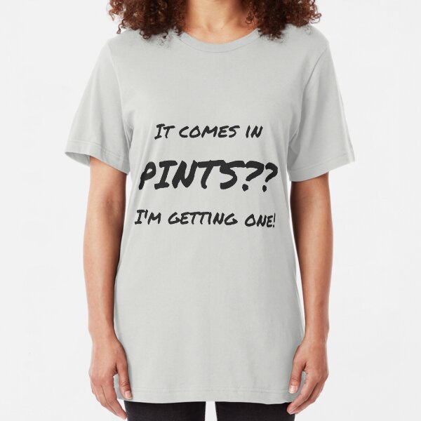 It comes in pints?? Slim Fit T-Shirt