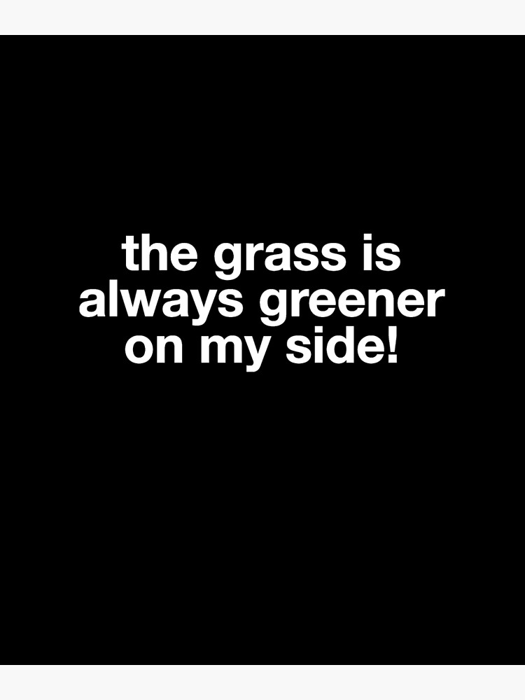 "The grass is always greener on my side" Poster for Sale by alexmichel91 Redbubble