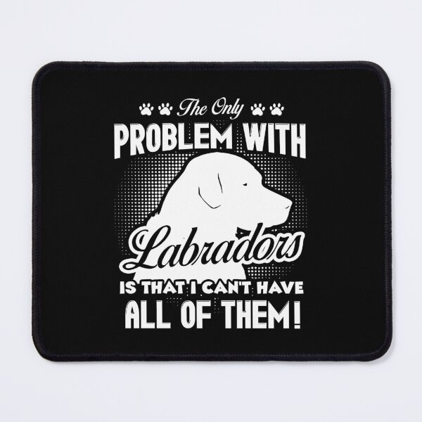 Item preview, The Only Problem With Labrador Is That I Can't Have All Of Them designed and sold by UnknownArtistt.