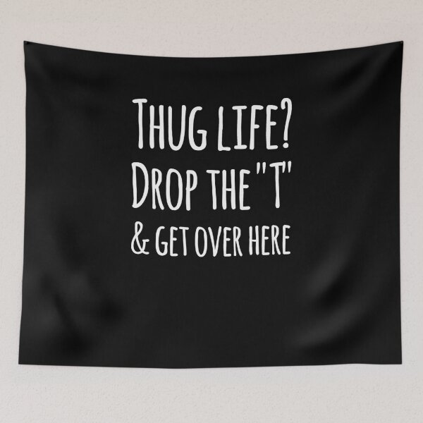 Item preview, Thug life? drop the "t" and get over here designed and sold by alexmichel91.