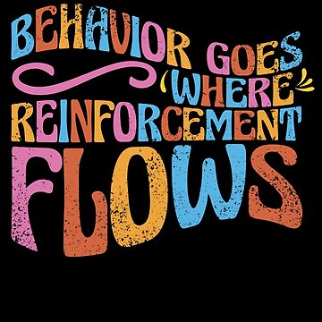 behavior goes where reinforcement flows,behavior analyst: BCBA