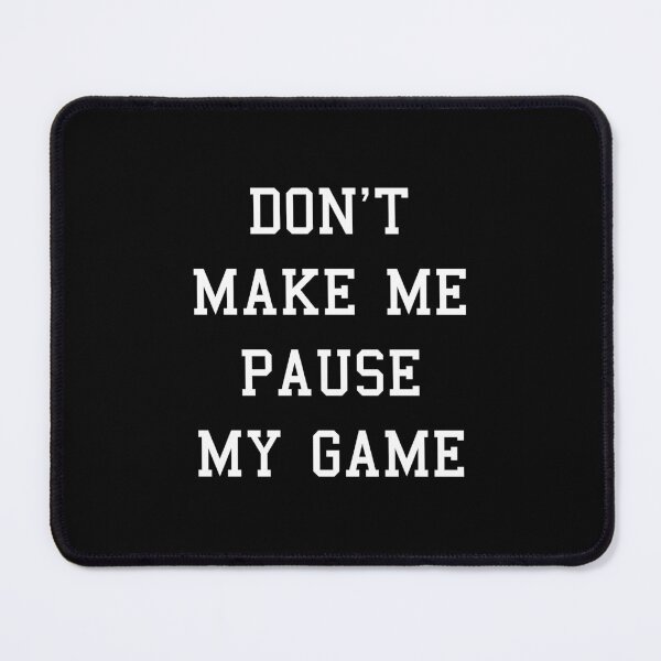 Item preview, Don't Make Me Pause My Game designed and sold by DeadRight.