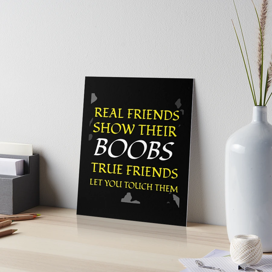 Real Friends Show Their Boobs True Friends Let You Touch Them | Art Board  Print