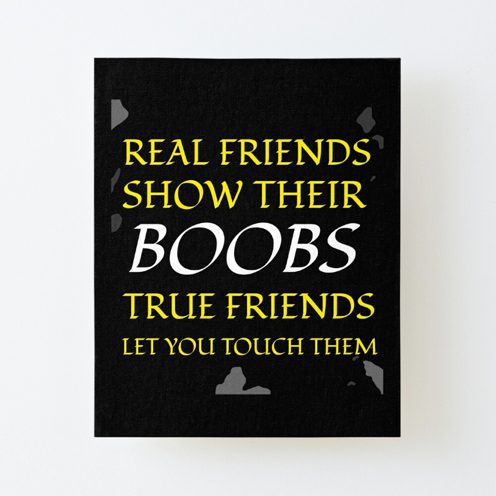 Real Friends Show Their Boobs True Friends Let You Touch Them