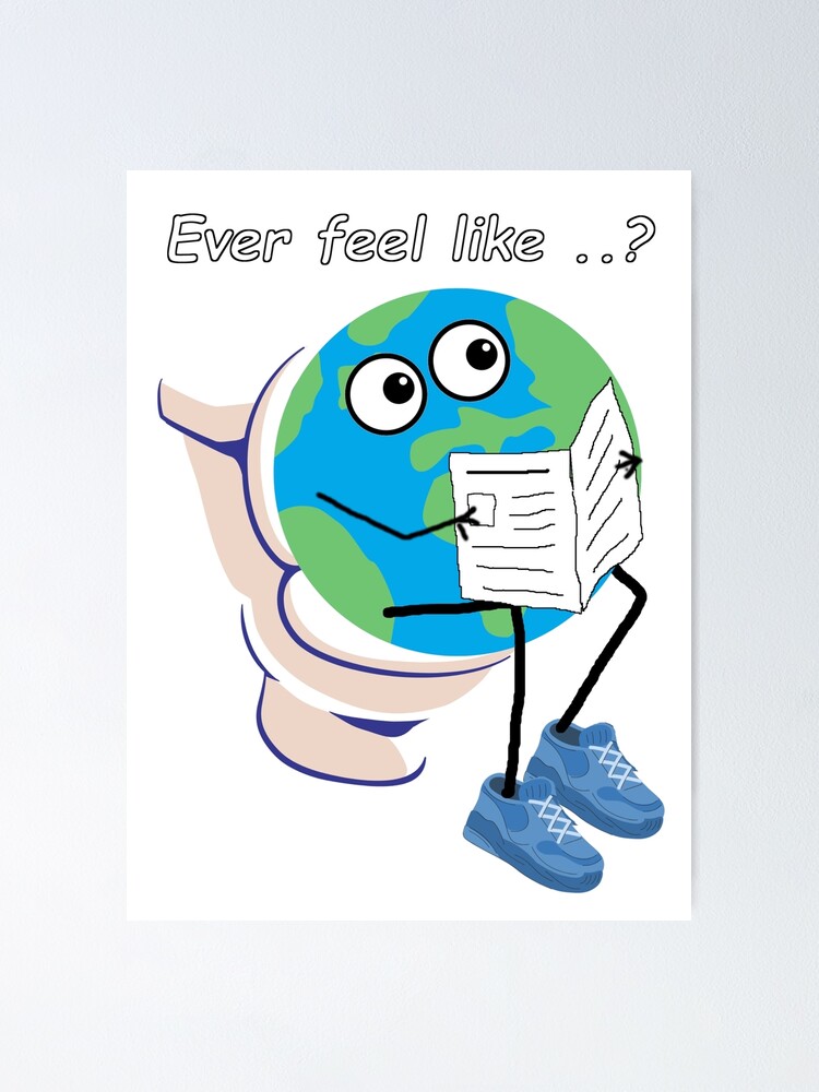 "World Taking a Crap. Ever Feel Like This?" Poster for Sale by