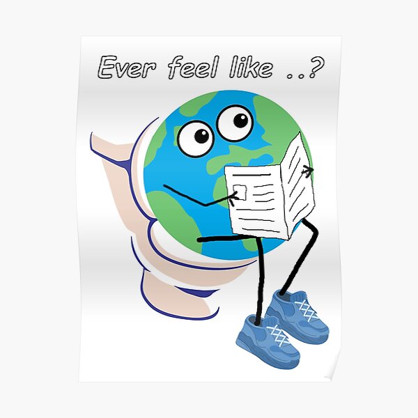 "World Taking a Crap. Ever Feel Like This?" Poster for Sale by