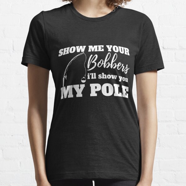 Show Me Your Bobbers and Ill Show You My Pole Fishing Funny T-shirt,  Fisherman Gifts, Father's Day Dad Grandma, Fish Catching Lover Present, 