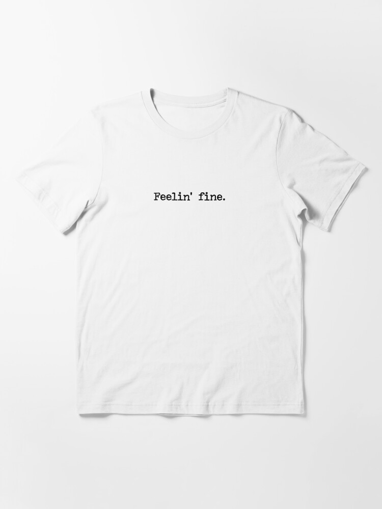 feelin fine t shirt