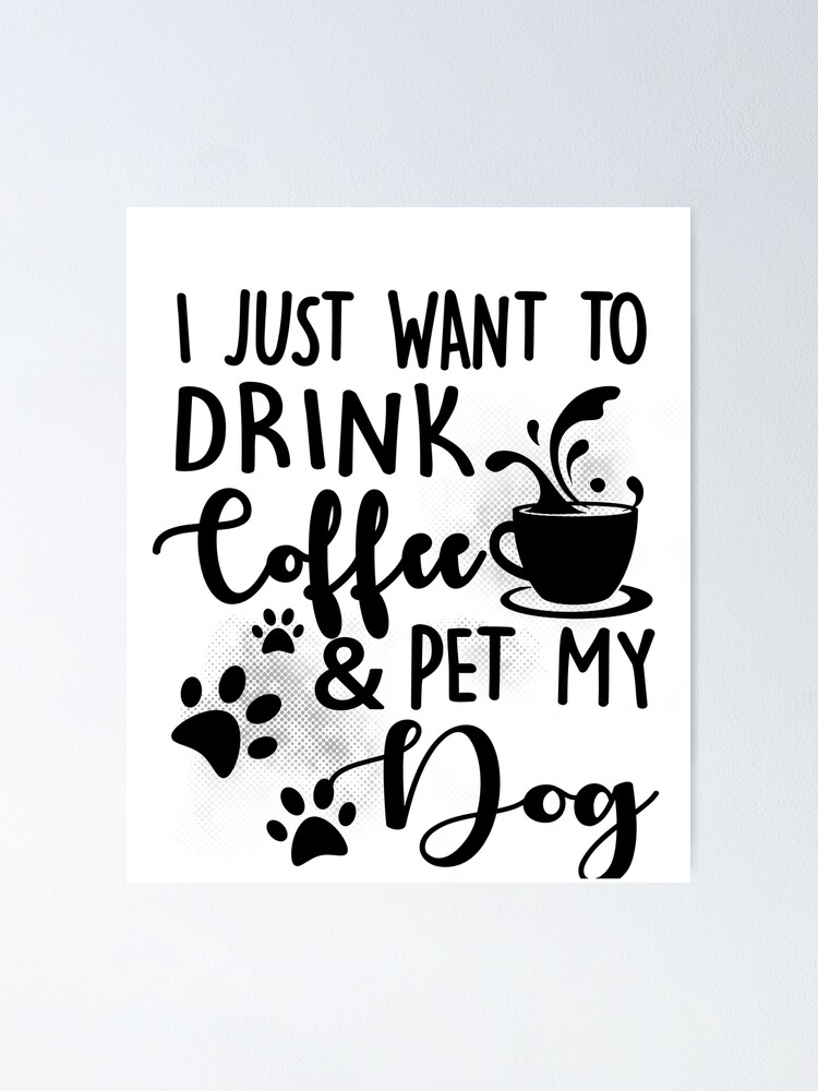 i just want to drink coffee and pet my dog