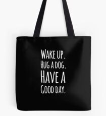 Wake up hug a dog have a good day Tote Bag