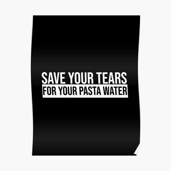 "save your tears for your pasta water" Poster for Sale by Fallbackdown