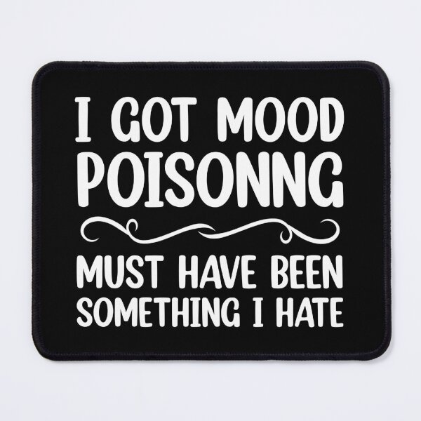 Item preview, I Got Mood Poisoning, Must Have Been Something I Hate  designed and sold by Rami Khalifah.