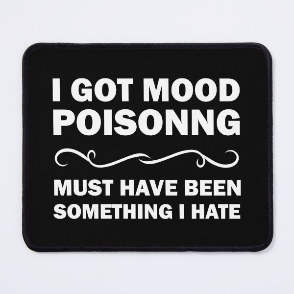 Item preview, I Got Mood Poisoning, Must Have Been Something I Hate  designed and sold by Rami Khalifah.